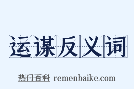 运谋反义词是什么意思的图片